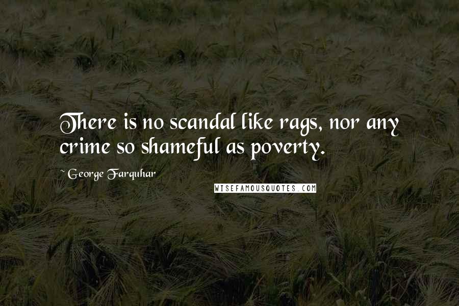 George Farquhar Quotes: There is no scandal like rags, nor any crime so shameful as poverty.