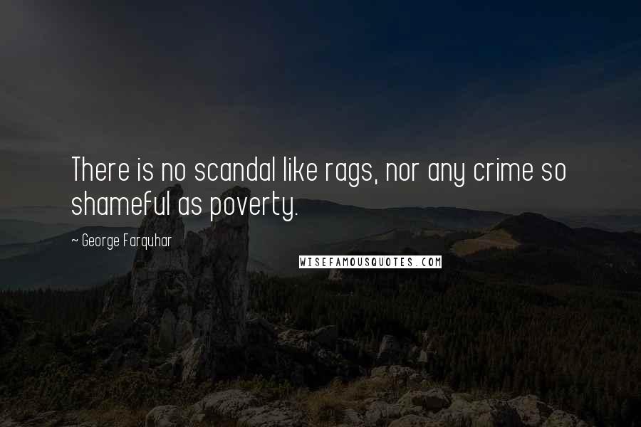 George Farquhar Quotes: There is no scandal like rags, nor any crime so shameful as poverty.