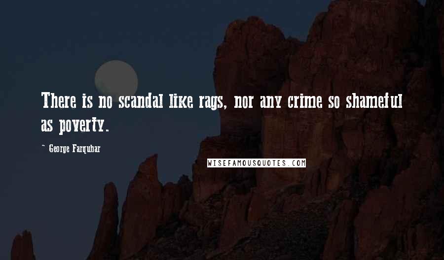 George Farquhar Quotes: There is no scandal like rags, nor any crime so shameful as poverty.