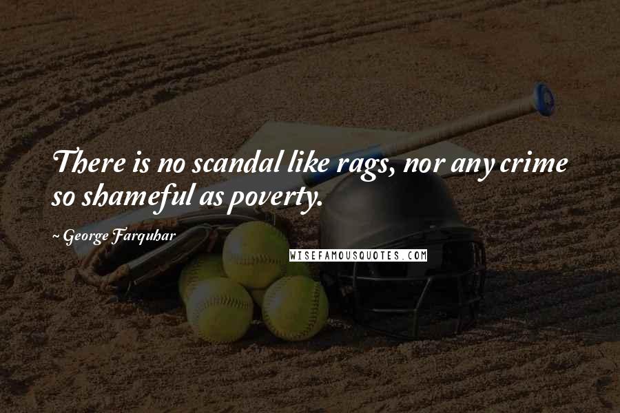 George Farquhar Quotes: There is no scandal like rags, nor any crime so shameful as poverty.