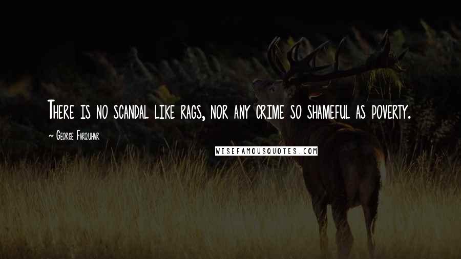 George Farquhar Quotes: There is no scandal like rags, nor any crime so shameful as poverty.