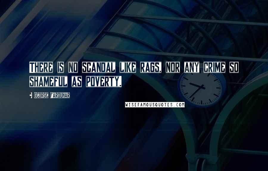 George Farquhar Quotes: There is no scandal like rags, nor any crime so shameful as poverty.
