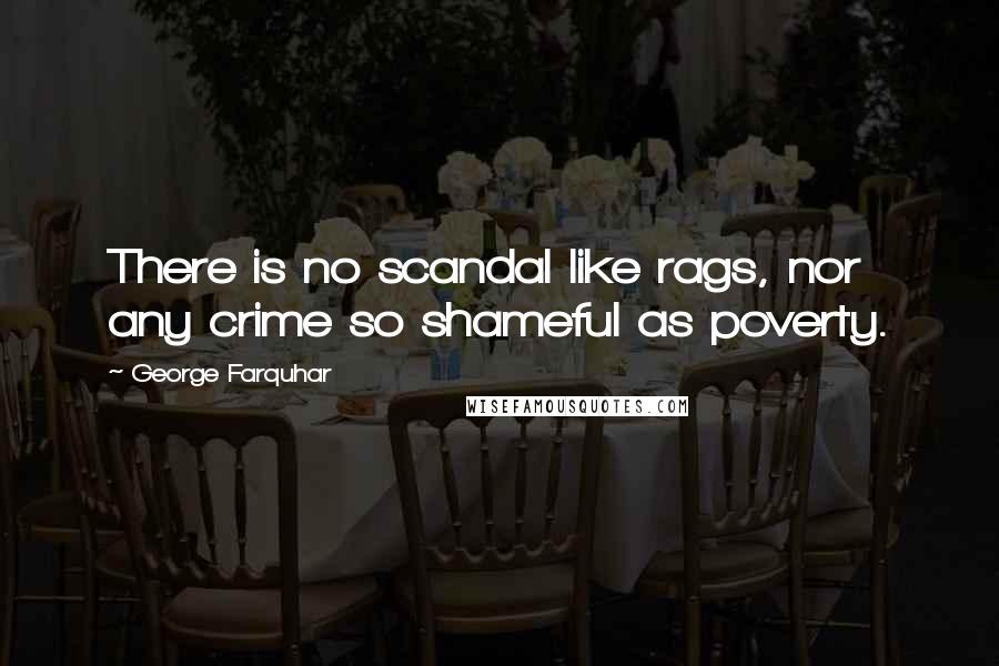 George Farquhar Quotes: There is no scandal like rags, nor any crime so shameful as poverty.