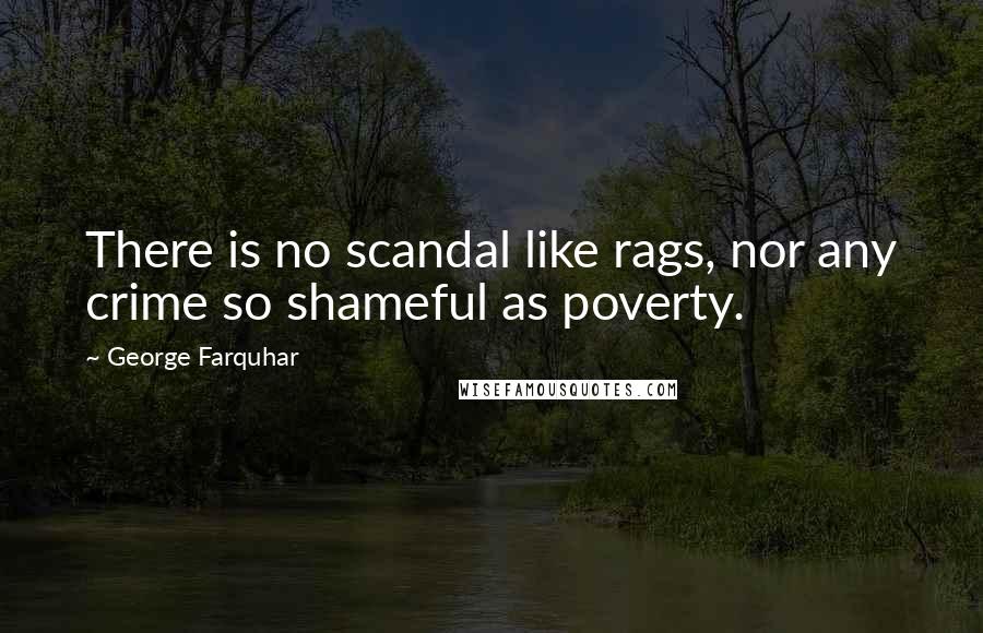 George Farquhar Quotes: There is no scandal like rags, nor any crime so shameful as poverty.