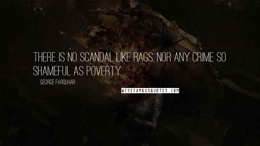 George Farquhar Quotes: There is no scandal like rags, nor any crime so shameful as poverty.