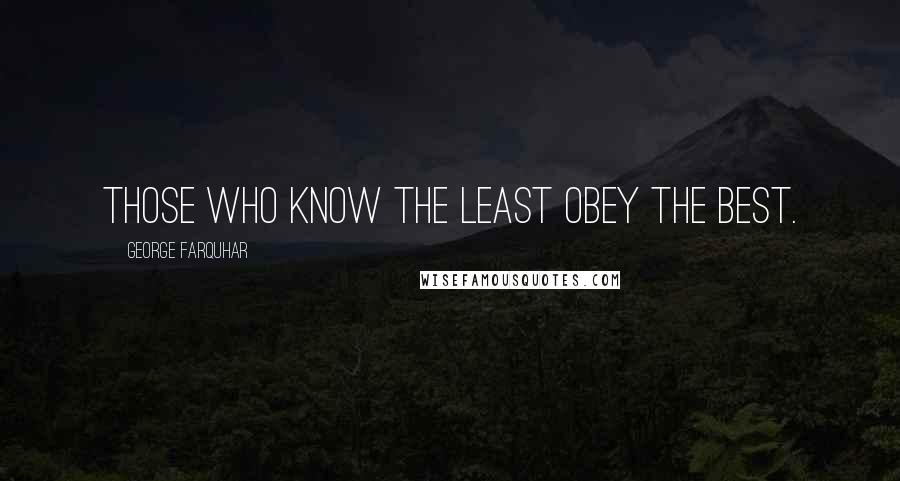 George Farquhar Quotes: Those who know the least obey the best.