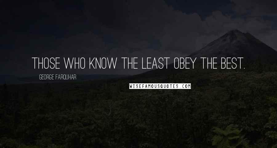 George Farquhar Quotes: Those who know the least obey the best.