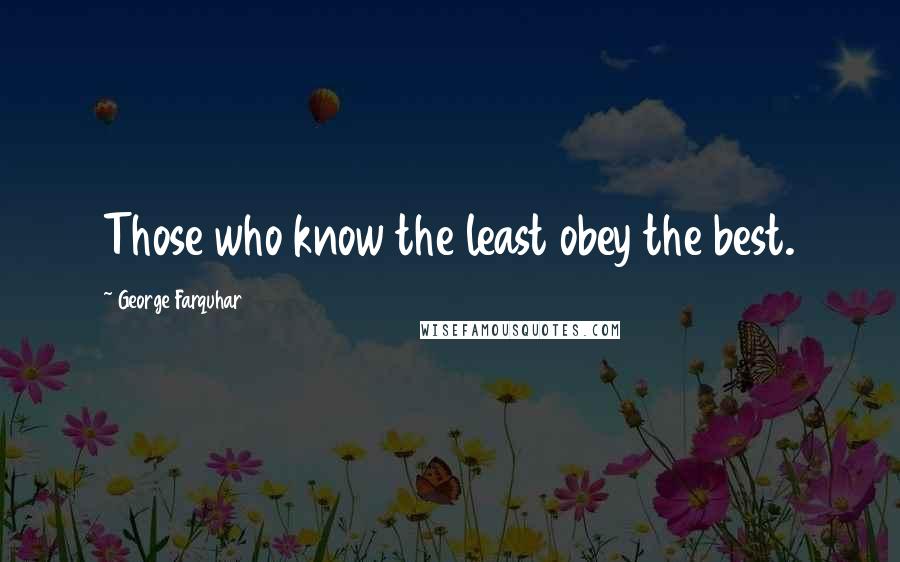 George Farquhar Quotes: Those who know the least obey the best.