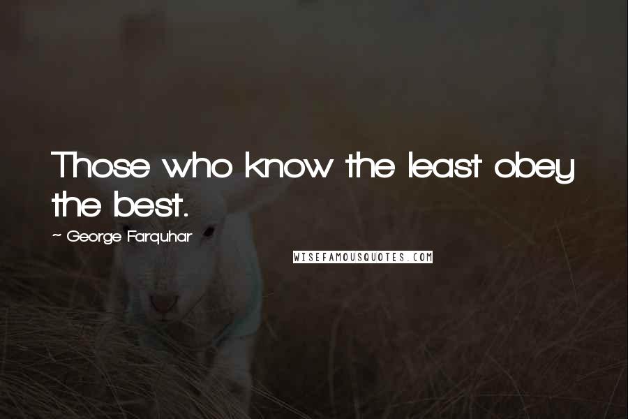 George Farquhar Quotes: Those who know the least obey the best.