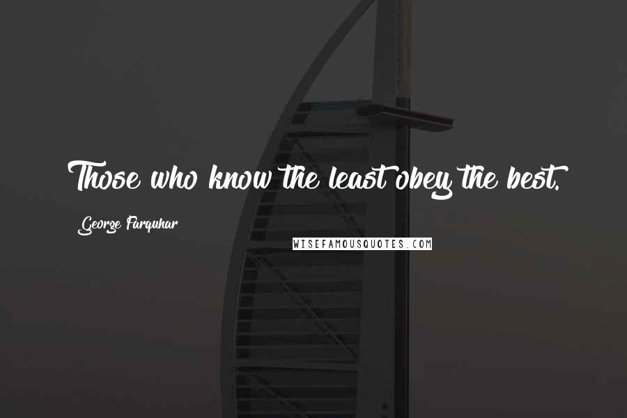 George Farquhar Quotes: Those who know the least obey the best.