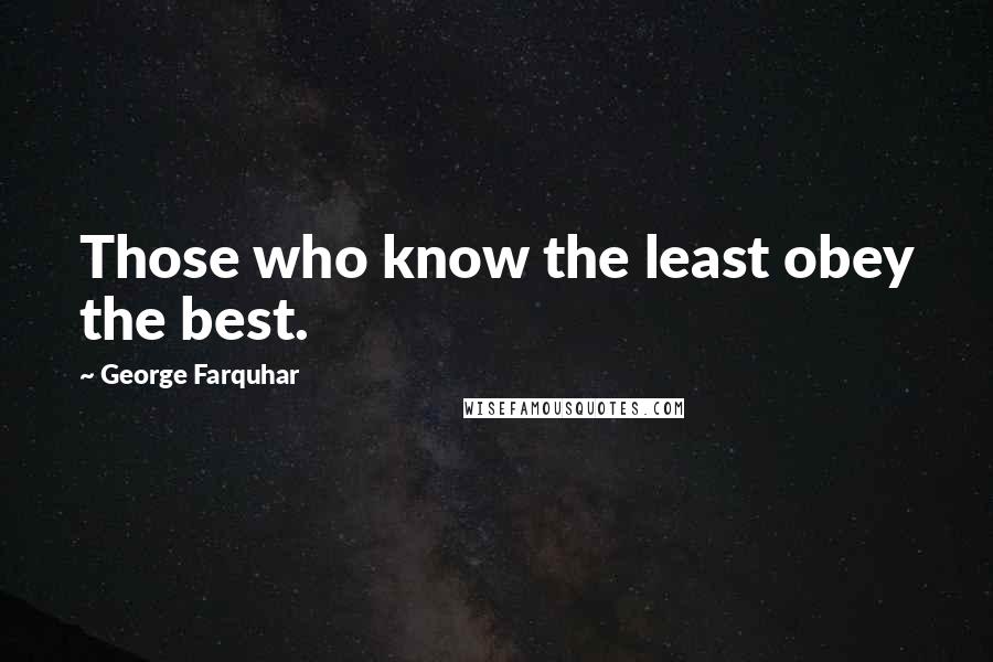 George Farquhar Quotes: Those who know the least obey the best.