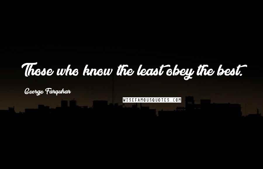 George Farquhar Quotes: Those who know the least obey the best.