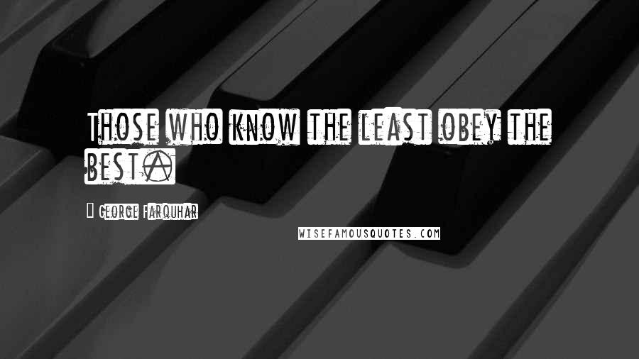 George Farquhar Quotes: Those who know the least obey the best.
