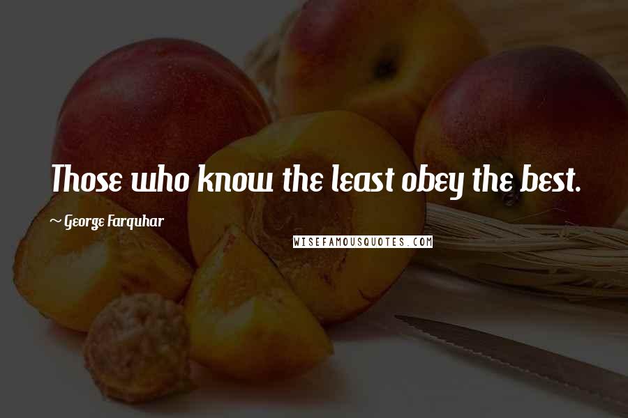 George Farquhar Quotes: Those who know the least obey the best.
