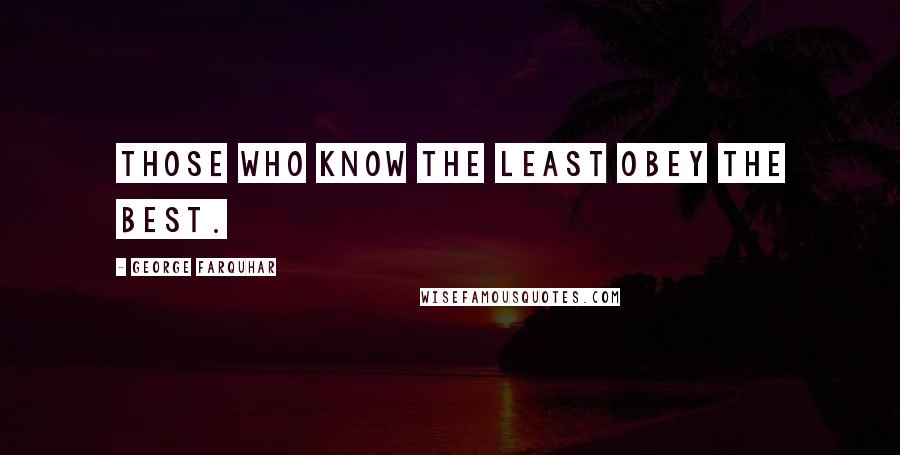 George Farquhar Quotes: Those who know the least obey the best.