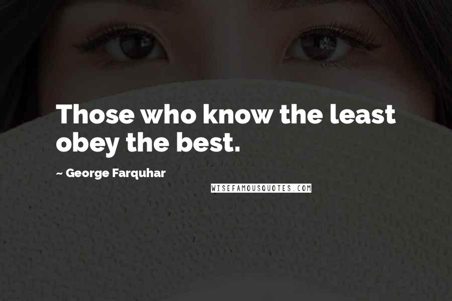 George Farquhar Quotes: Those who know the least obey the best.