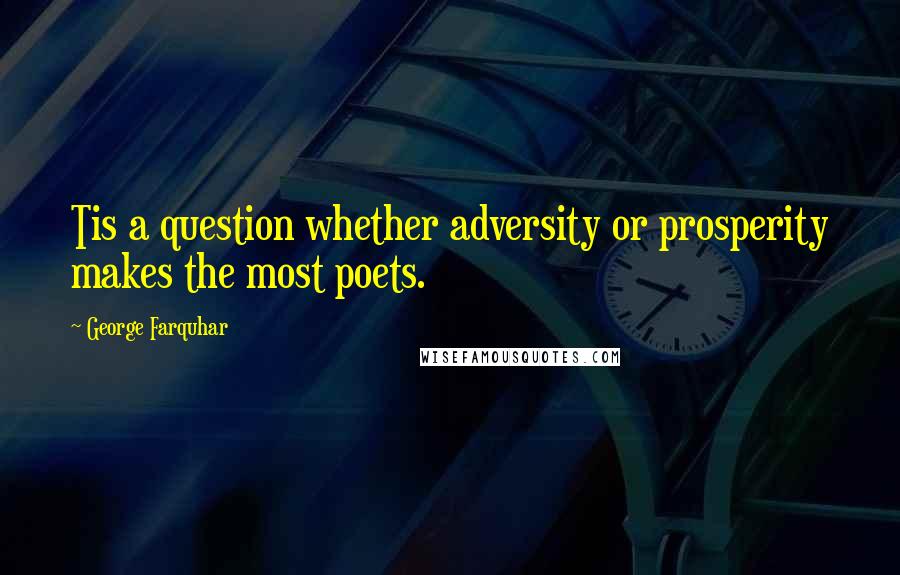 George Farquhar Quotes: Tis a question whether adversity or prosperity makes the most poets.