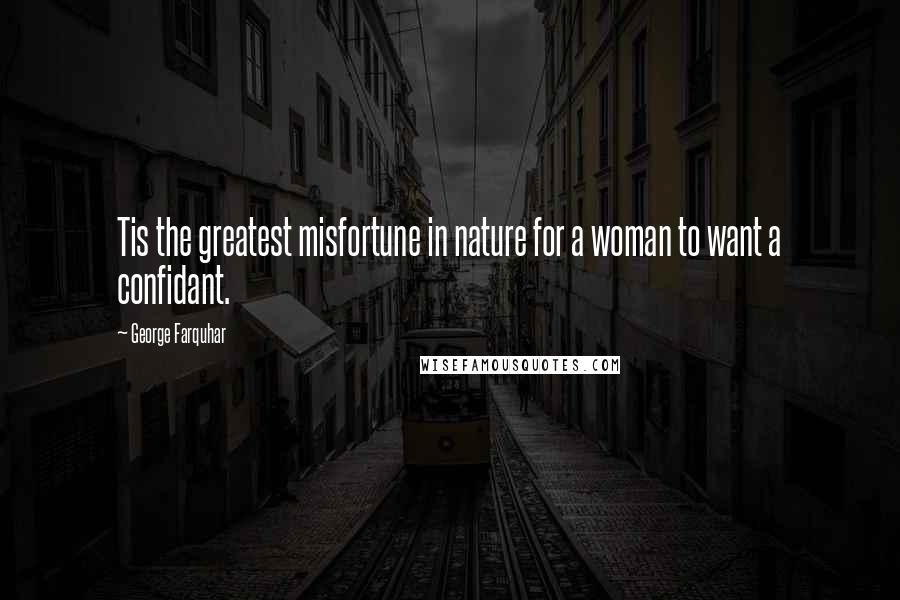 George Farquhar Quotes: Tis the greatest misfortune in nature for a woman to want a confidant.