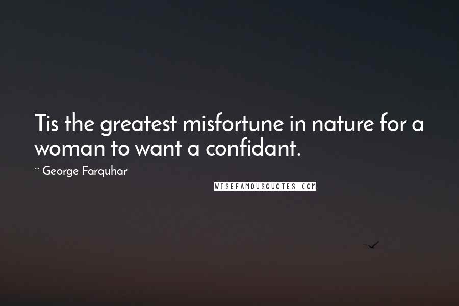 George Farquhar Quotes: Tis the greatest misfortune in nature for a woman to want a confidant.