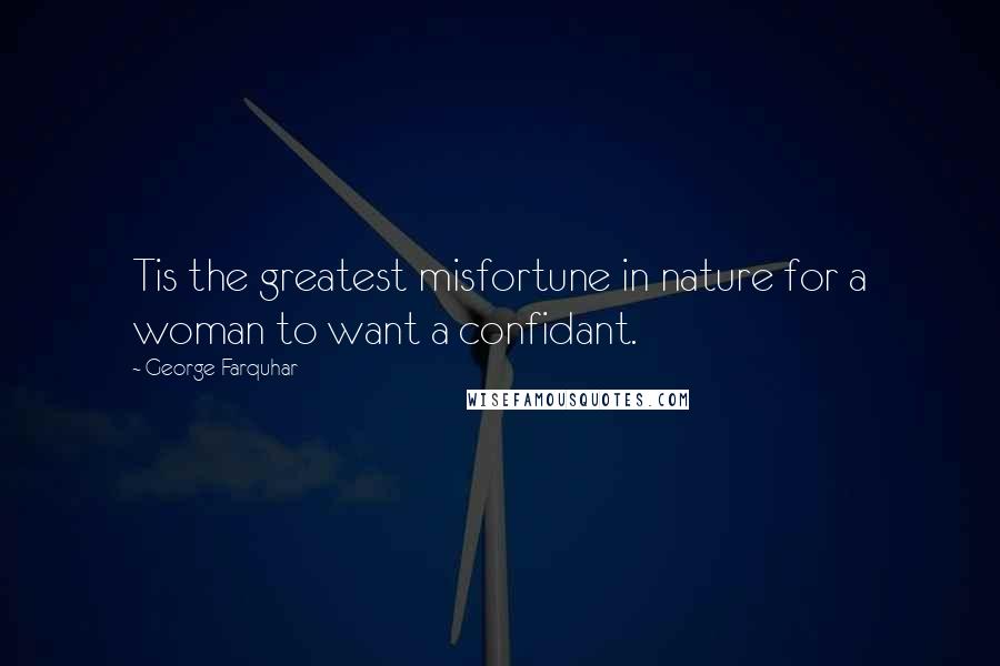 George Farquhar Quotes: Tis the greatest misfortune in nature for a woman to want a confidant.