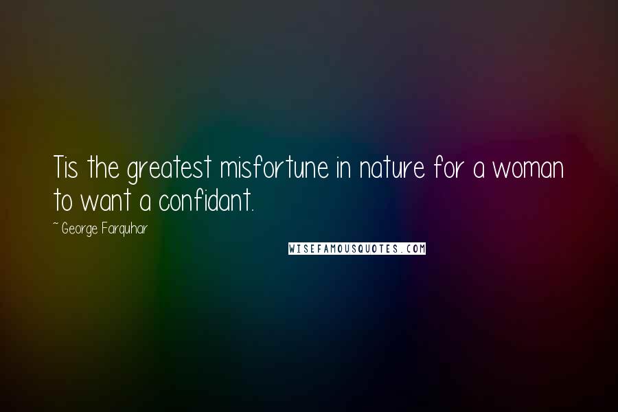 George Farquhar Quotes: Tis the greatest misfortune in nature for a woman to want a confidant.
