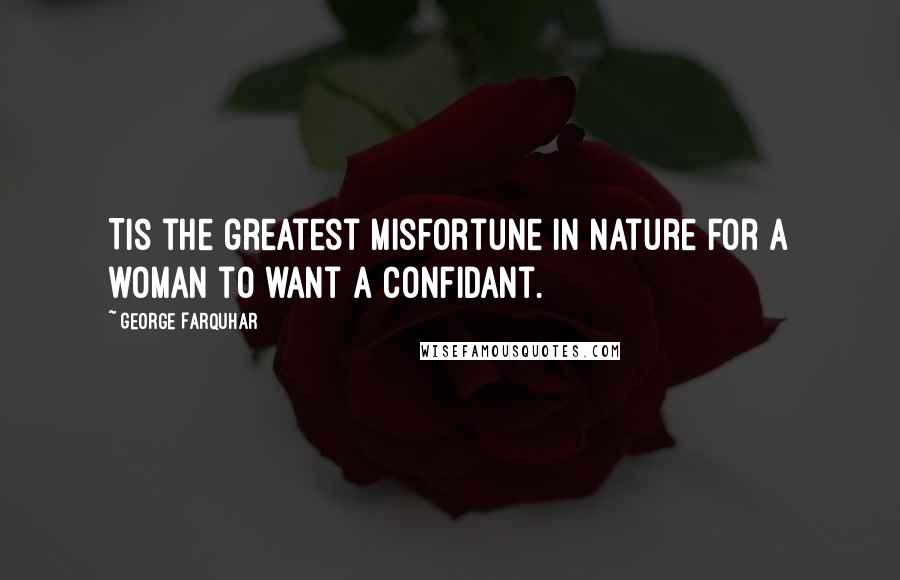 George Farquhar Quotes: Tis the greatest misfortune in nature for a woman to want a confidant.