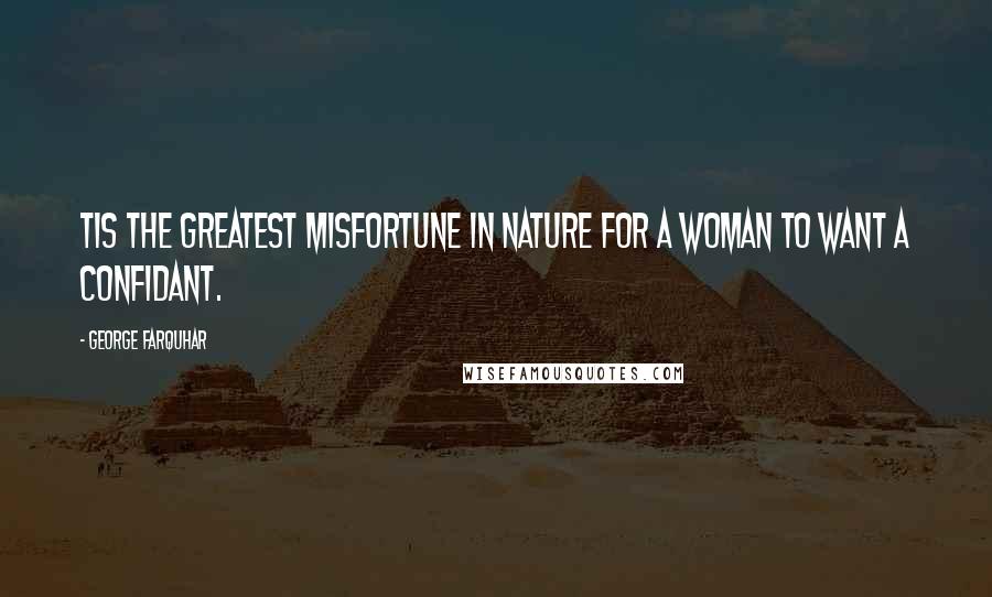 George Farquhar Quotes: Tis the greatest misfortune in nature for a woman to want a confidant.