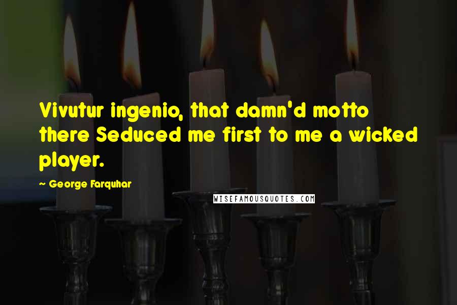 George Farquhar Quotes: Vivutur ingenio, that damn'd motto there Seduced me first to me a wicked player.