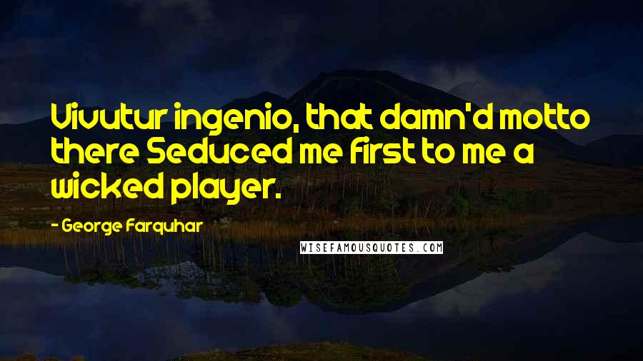 George Farquhar Quotes: Vivutur ingenio, that damn'd motto there Seduced me first to me a wicked player.