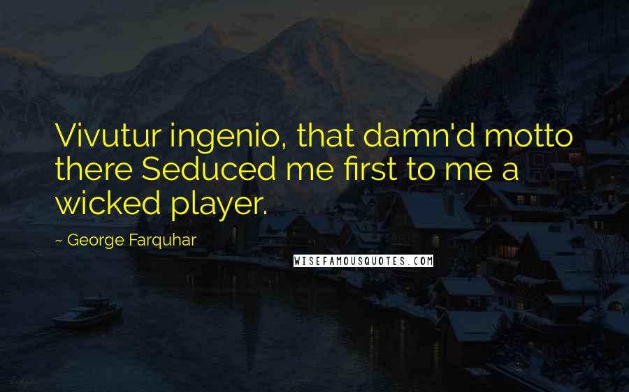 George Farquhar Quotes: Vivutur ingenio, that damn'd motto there Seduced me first to me a wicked player.