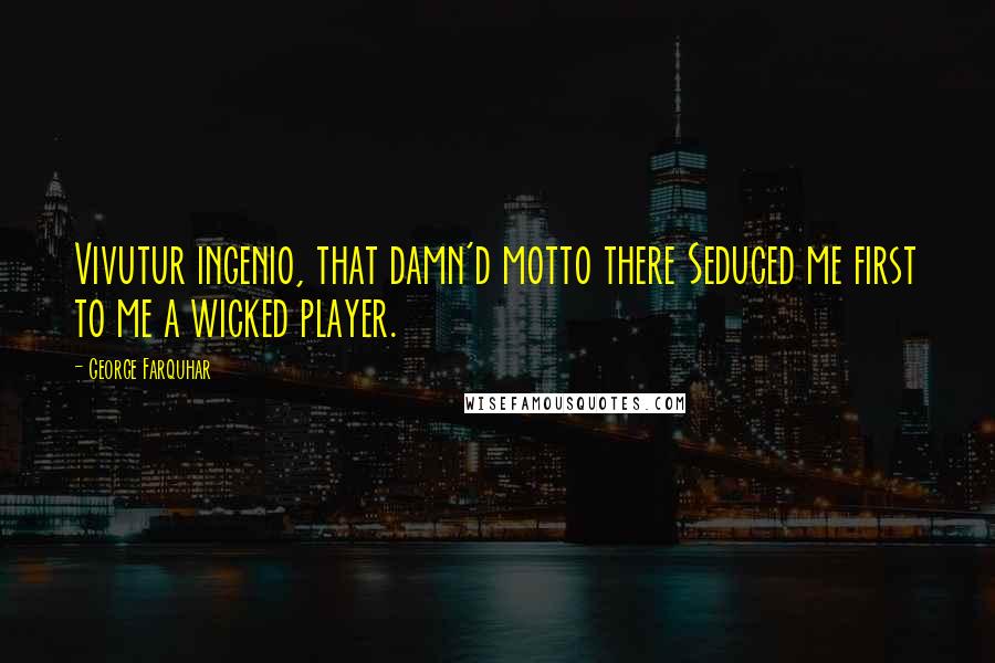 George Farquhar Quotes: Vivutur ingenio, that damn'd motto there Seduced me first to me a wicked player.