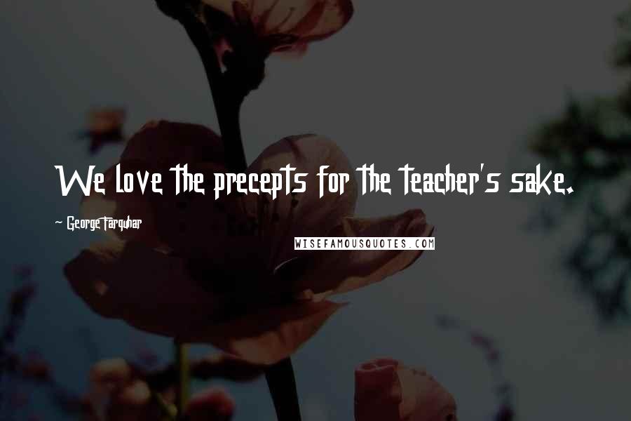 George Farquhar Quotes: We love the precepts for the teacher's sake.