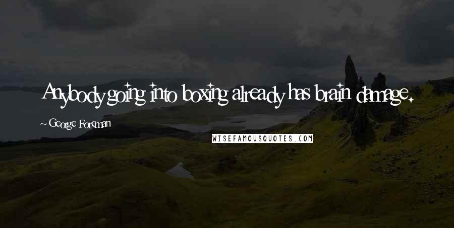 George Foreman Quotes: Anybody going into boxing already has brain damage.