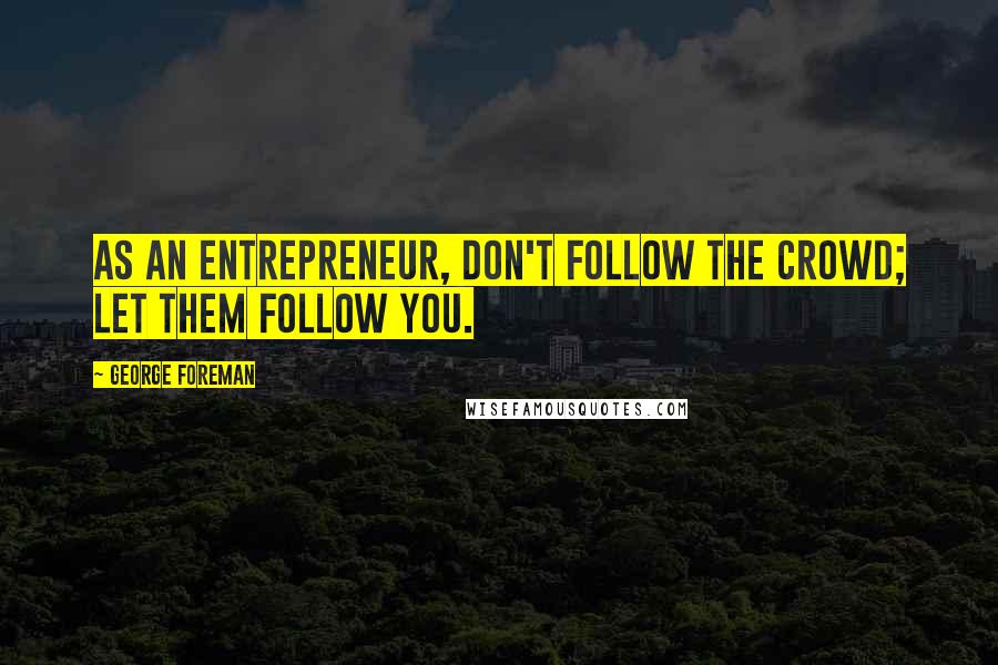 George Foreman Quotes: As an entrepreneur, don't follow the crowd; let them follow you.