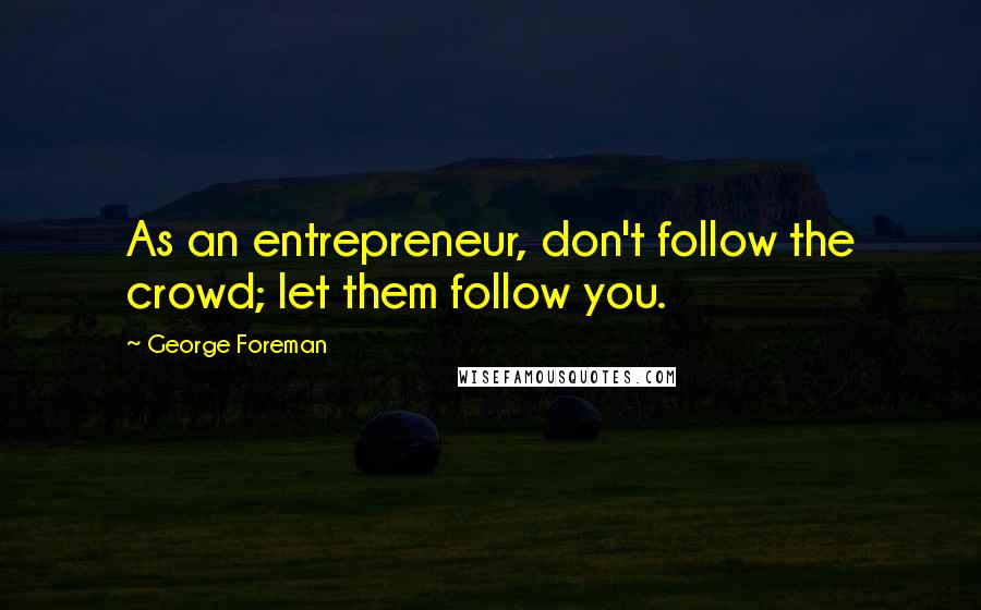 George Foreman Quotes: As an entrepreneur, don't follow the crowd; let them follow you.