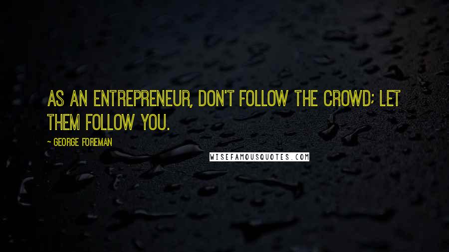 George Foreman Quotes: As an entrepreneur, don't follow the crowd; let them follow you.