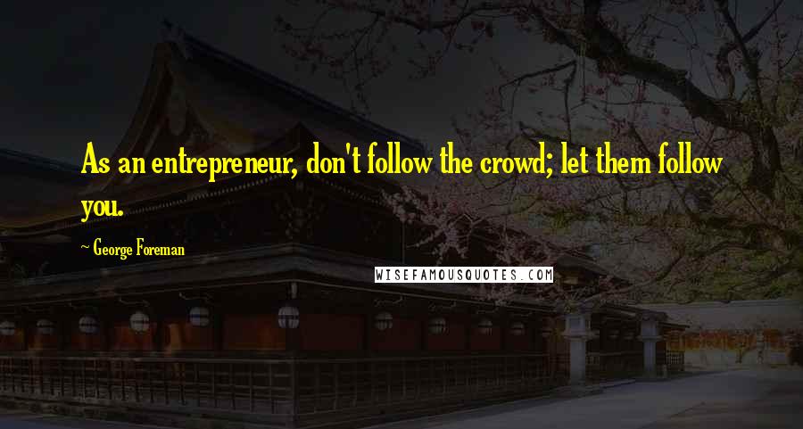 George Foreman Quotes: As an entrepreneur, don't follow the crowd; let them follow you.