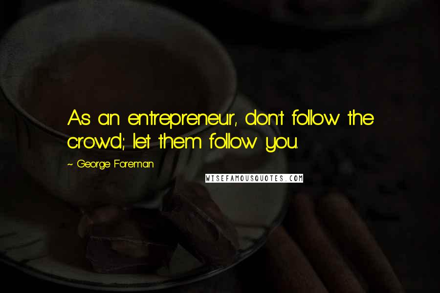 George Foreman Quotes: As an entrepreneur, don't follow the crowd; let them follow you.