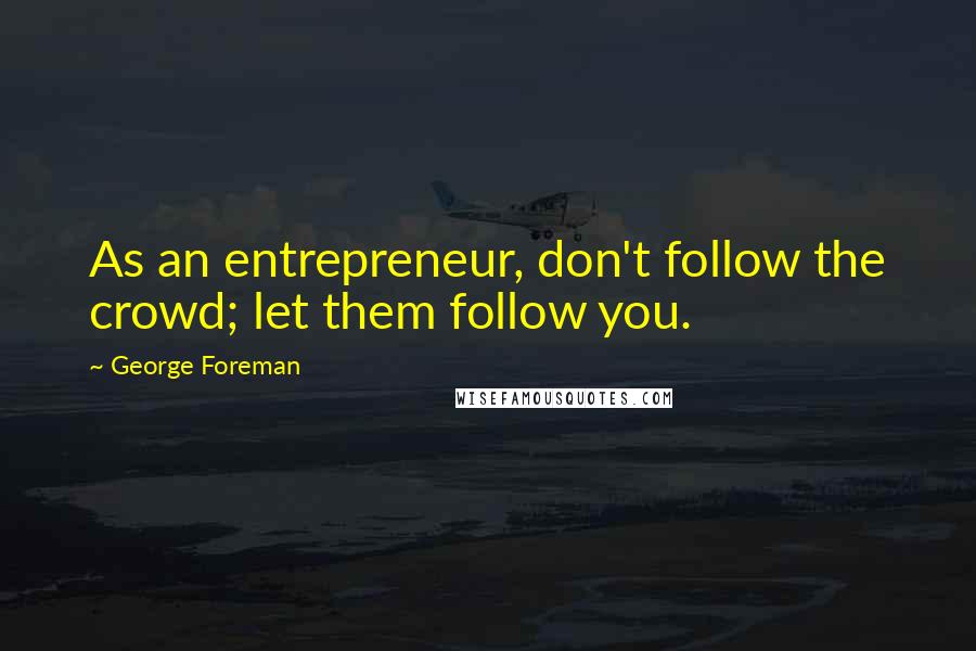 George Foreman Quotes: As an entrepreneur, don't follow the crowd; let them follow you.