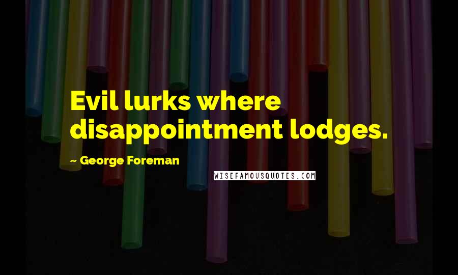 George Foreman Quotes: Evil lurks where disappointment lodges.