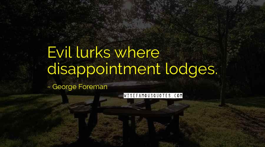 George Foreman Quotes: Evil lurks where disappointment lodges.