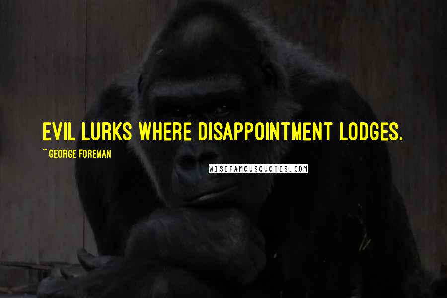 George Foreman Quotes: Evil lurks where disappointment lodges.