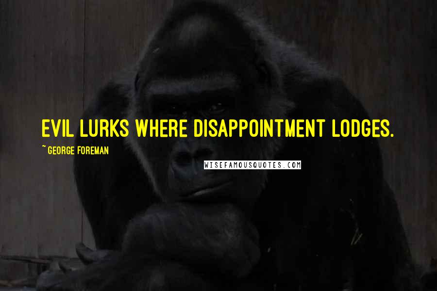 George Foreman Quotes: Evil lurks where disappointment lodges.