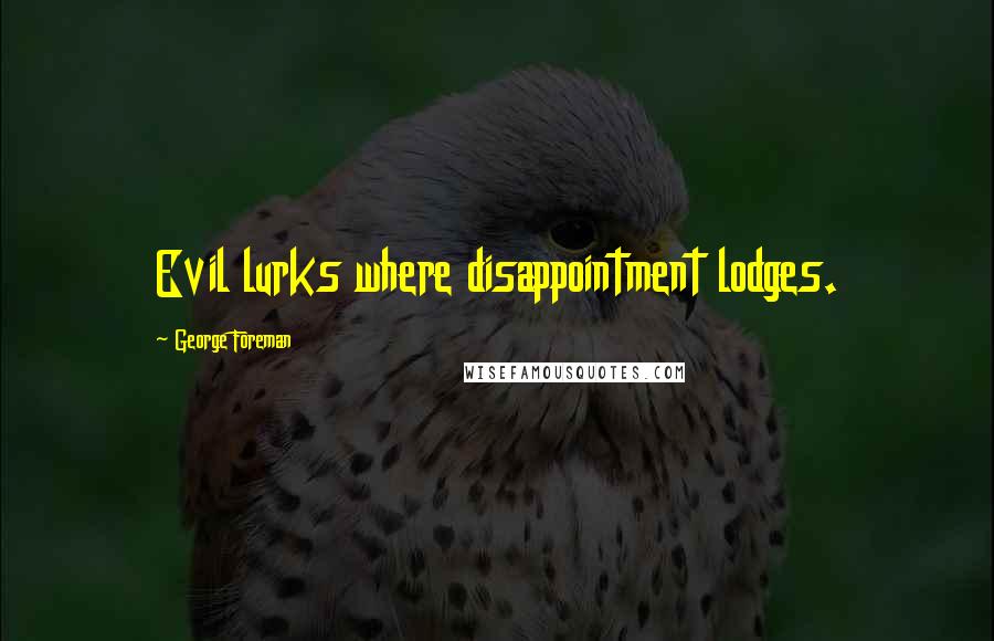 George Foreman Quotes: Evil lurks where disappointment lodges.
