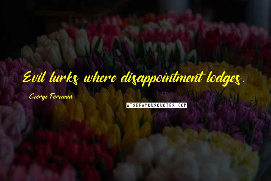 George Foreman Quotes: Evil lurks where disappointment lodges.