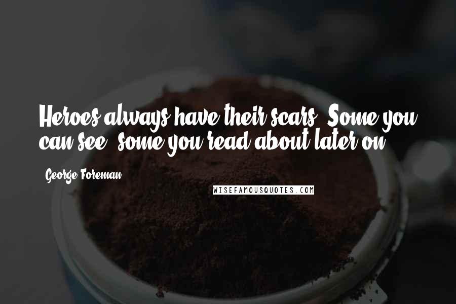 George Foreman Quotes: Heroes always have their scars. Some you can see, some you read about later on.