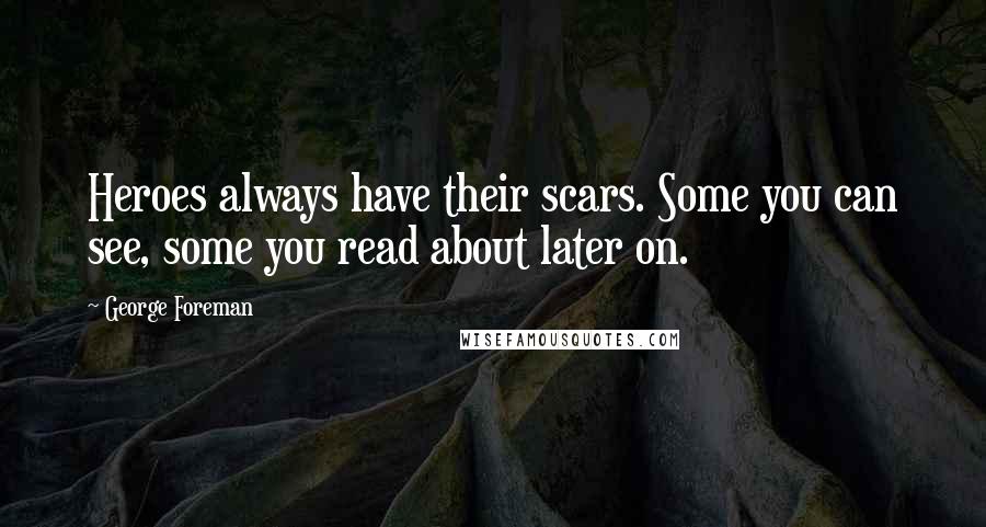 George Foreman Quotes: Heroes always have their scars. Some you can see, some you read about later on.