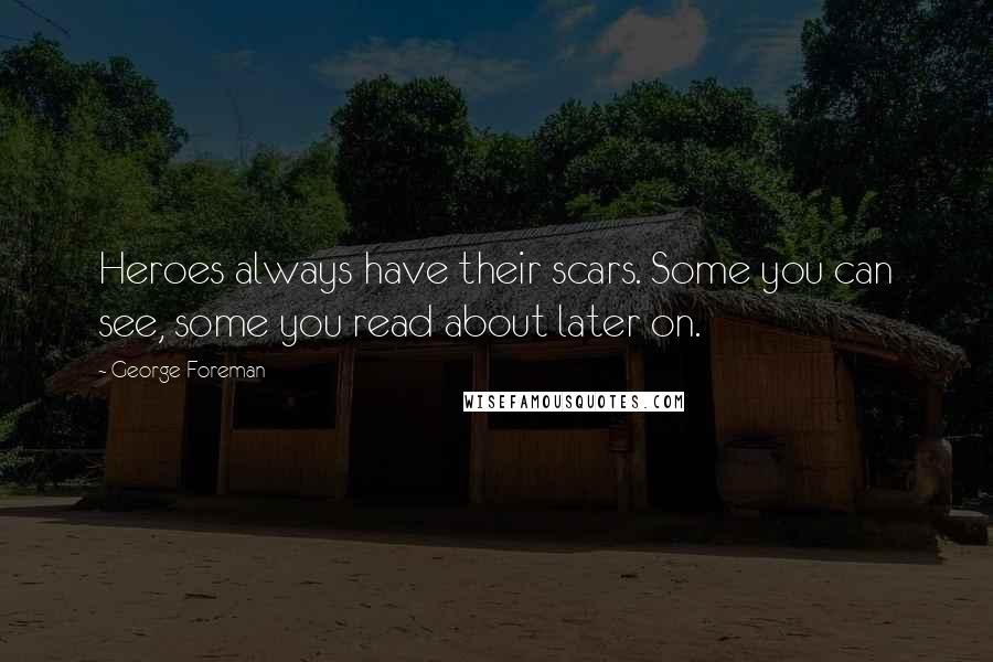 George Foreman Quotes: Heroes always have their scars. Some you can see, some you read about later on.