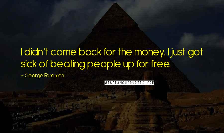 George Foreman Quotes: I didn't come back for the money. I just got sick of beating people up for free.