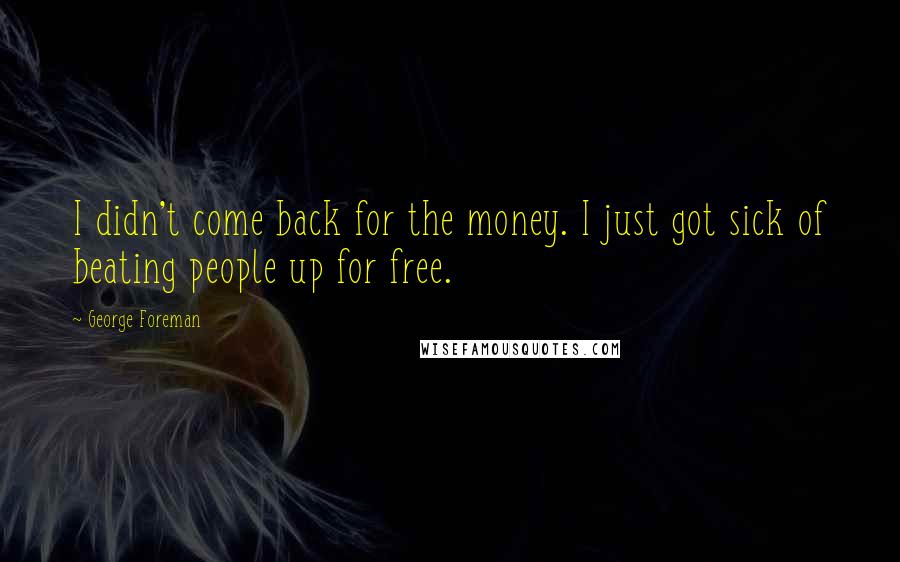 George Foreman Quotes: I didn't come back for the money. I just got sick of beating people up for free.